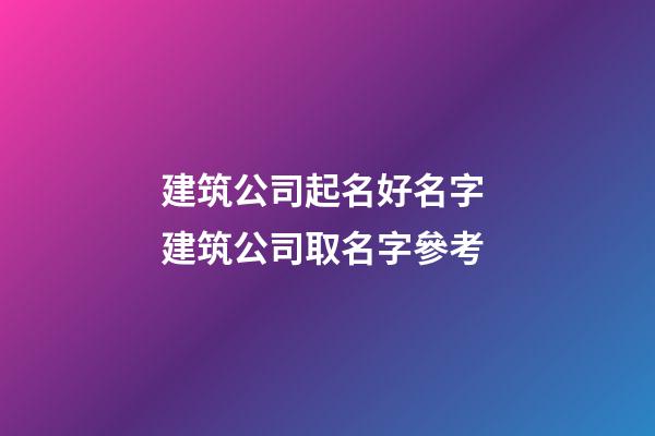 建筑公司起名好名字 建筑公司取名字參考-第1張-公司起名-玄機(jī)派